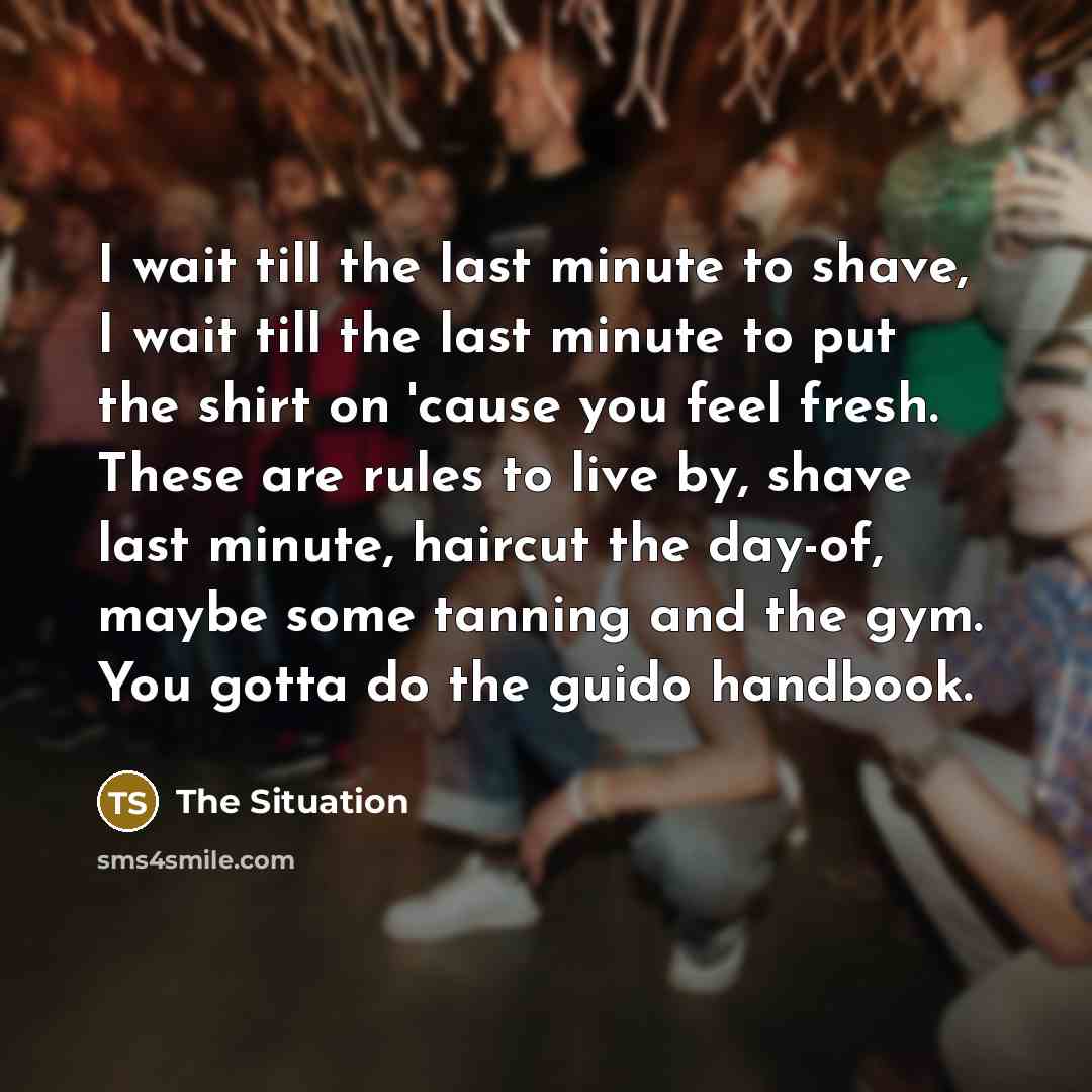 “I wait till the last minute to shave, I wait…” quote by The Situation