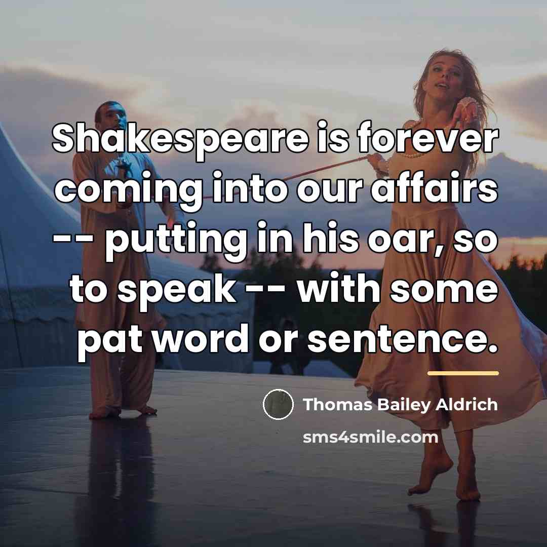 “Shakespeare is forever coming into our affairs -- putting in…” quote by Thomas Bailey Aldrich