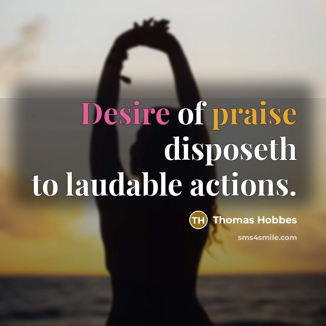 “Desire of praise disposeth to laudable actions.…” quote by Thomas Hobbes