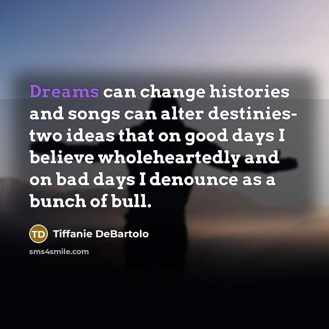 “Dreams can change histories and songs can alter destinies- two…” quote by Tiffanie DeBartolo