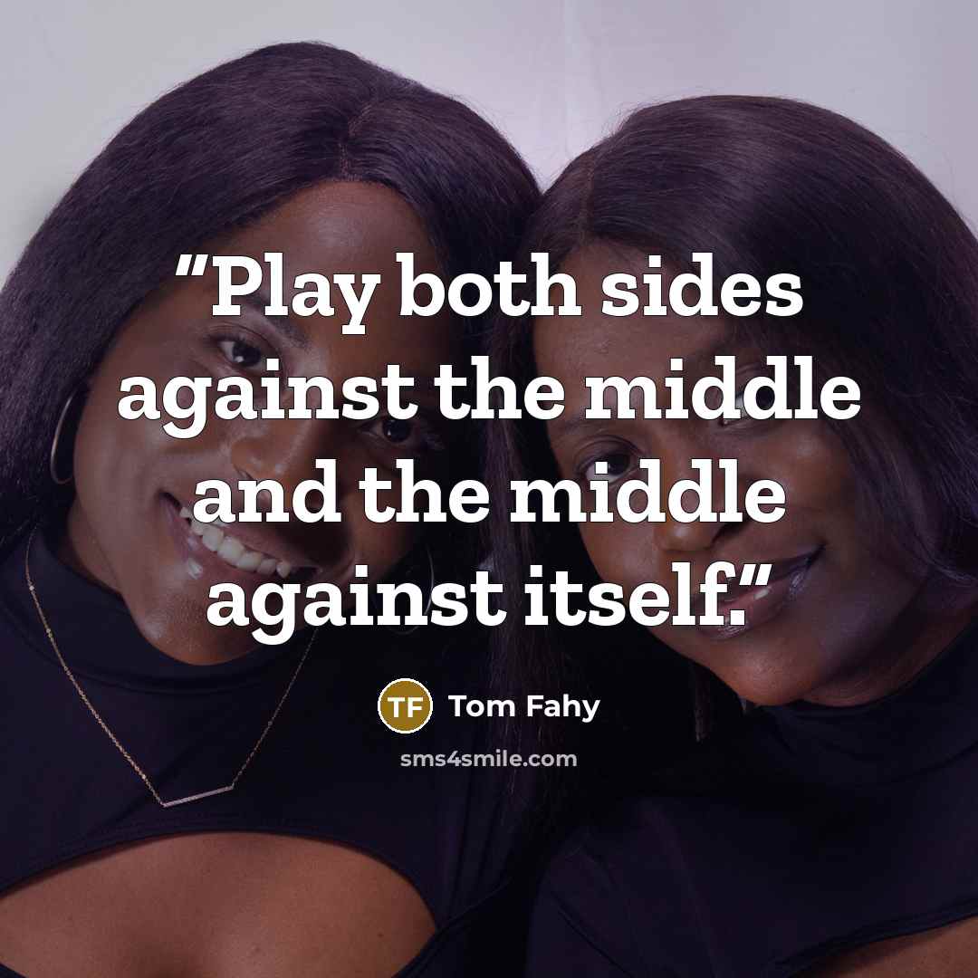 “Play both sides against the middle and the middle against itself.” quote by Tom Fahy