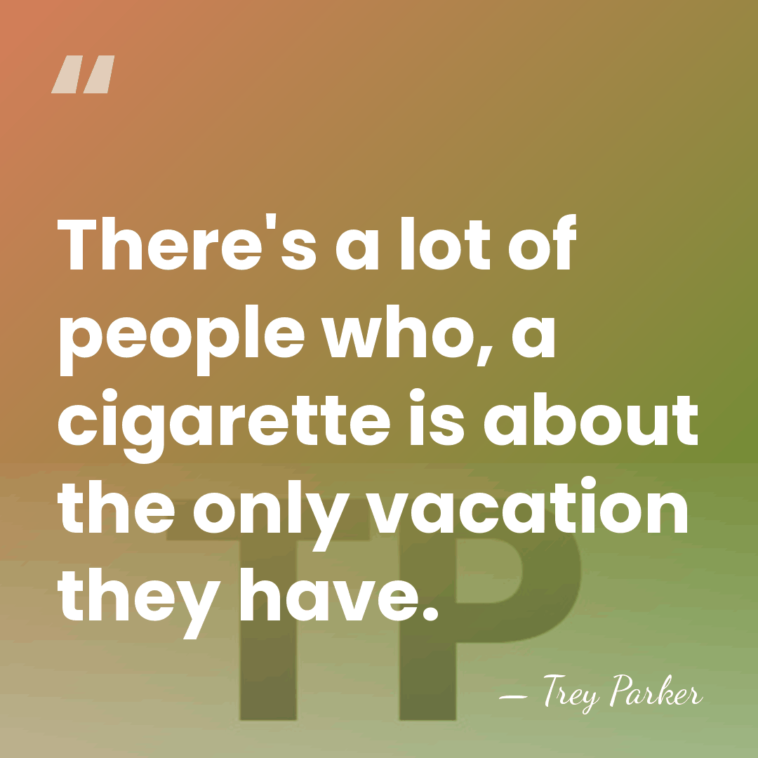 There's a lot of people who, a cigarette is about the only&hellip; - Trey Parker