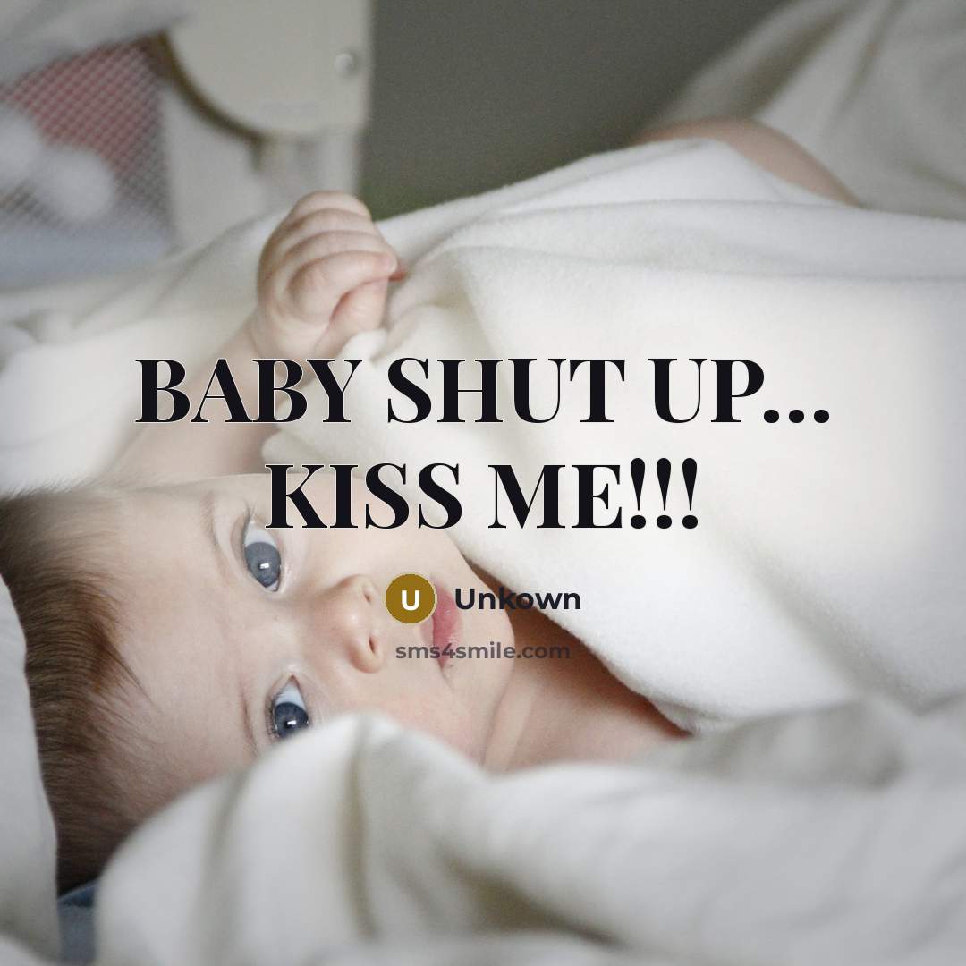 “BABY SHUT UP.... KISS ME!!!…” quote by Unkown