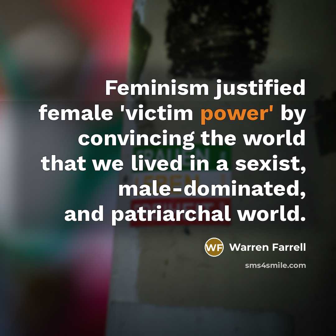 “Feminism justified female 'victim power' by convincing the world that…” quote by Warren Farrell