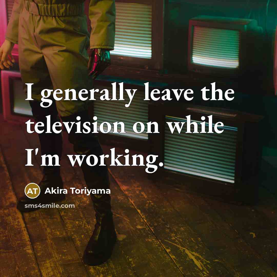 “I generally leave the television on while I'm working.…” quote by Akira Toriyama