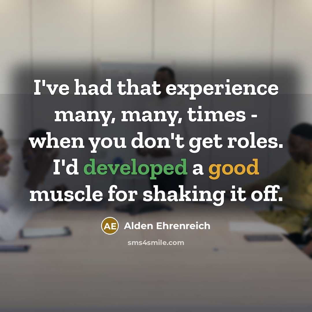 “I've had that experience many, many, times - when you don't get roles. I'd developed a good muscle for shaking it off.” quote by Alden Ehrenreich