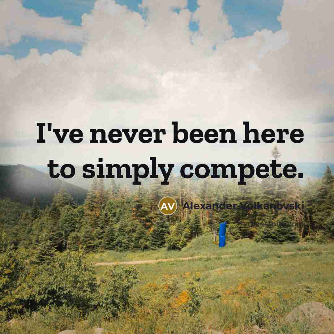 “I've never been here to simply compete.…” quote by Alexander Volkanovski
