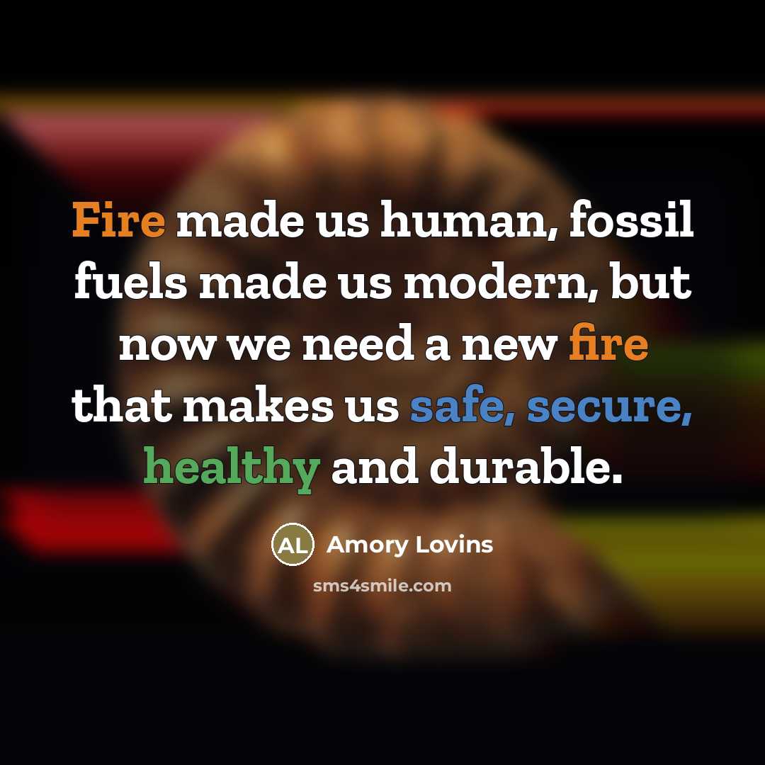 “Fire made us human, fossil fuels made us modern, but…” quote by Amory Lovins