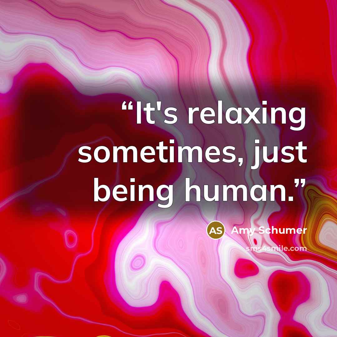 “It's relaxing sometimes, just being human.” quote by Amy Schumer