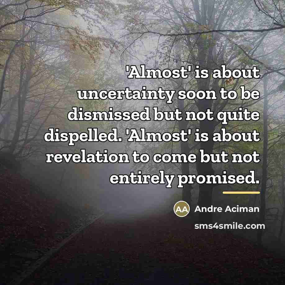 “'Almost' is about uncertainty soon to be dismissed but not…” quote by Andre Aciman