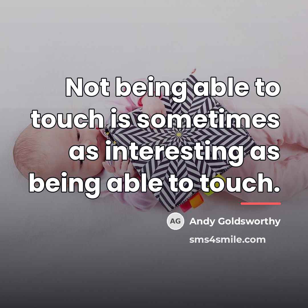 “Not being able to touch is sometimes as interesting as…” quote by Andy Goldsworthy