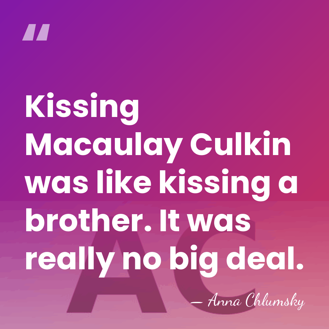 Kissing Macaulay Culkin was like kissing a brother. It was really no&hellip; - Anna Chlumsky