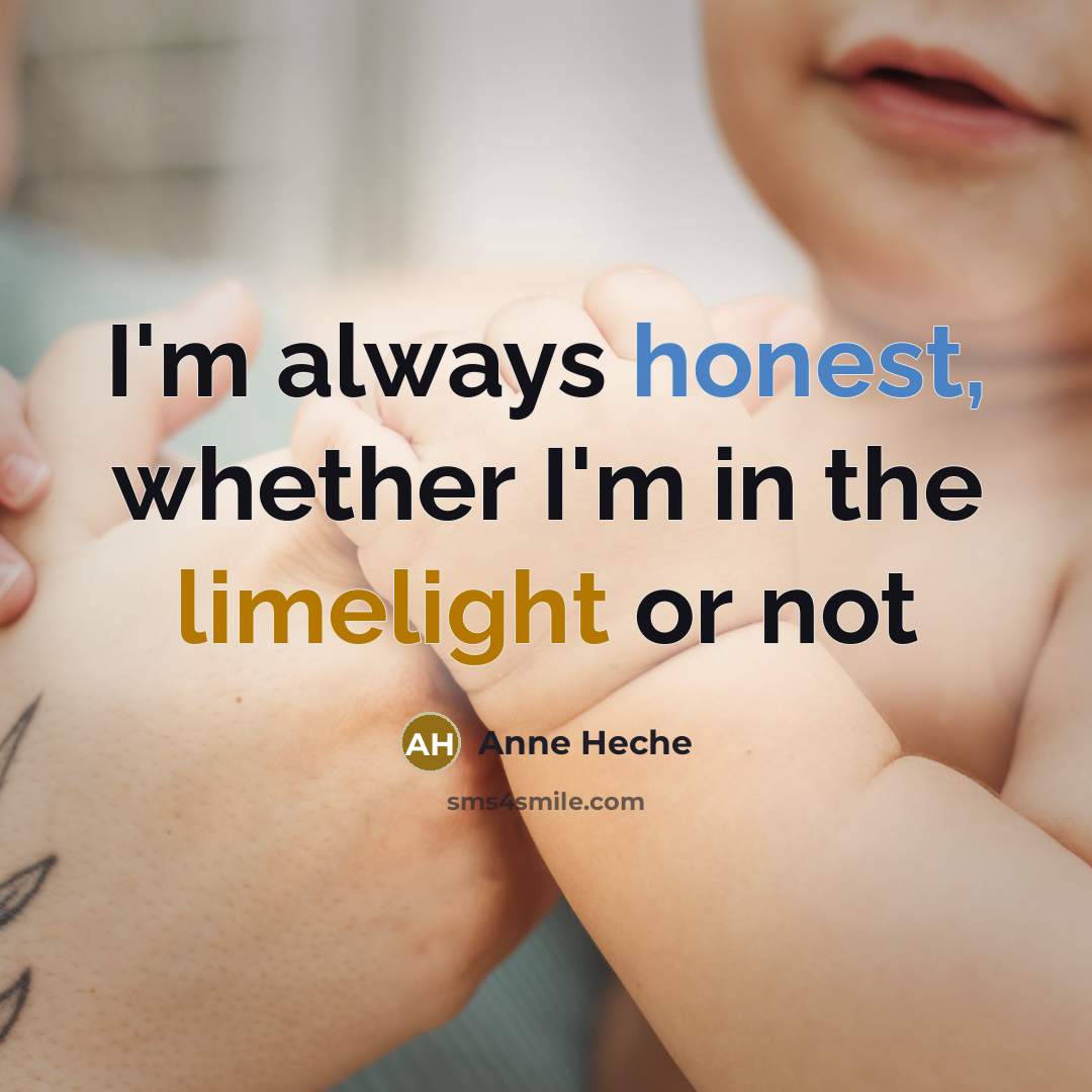 “I'm always honest, whether I'm in the limelight or not…” quote by Anne Heche