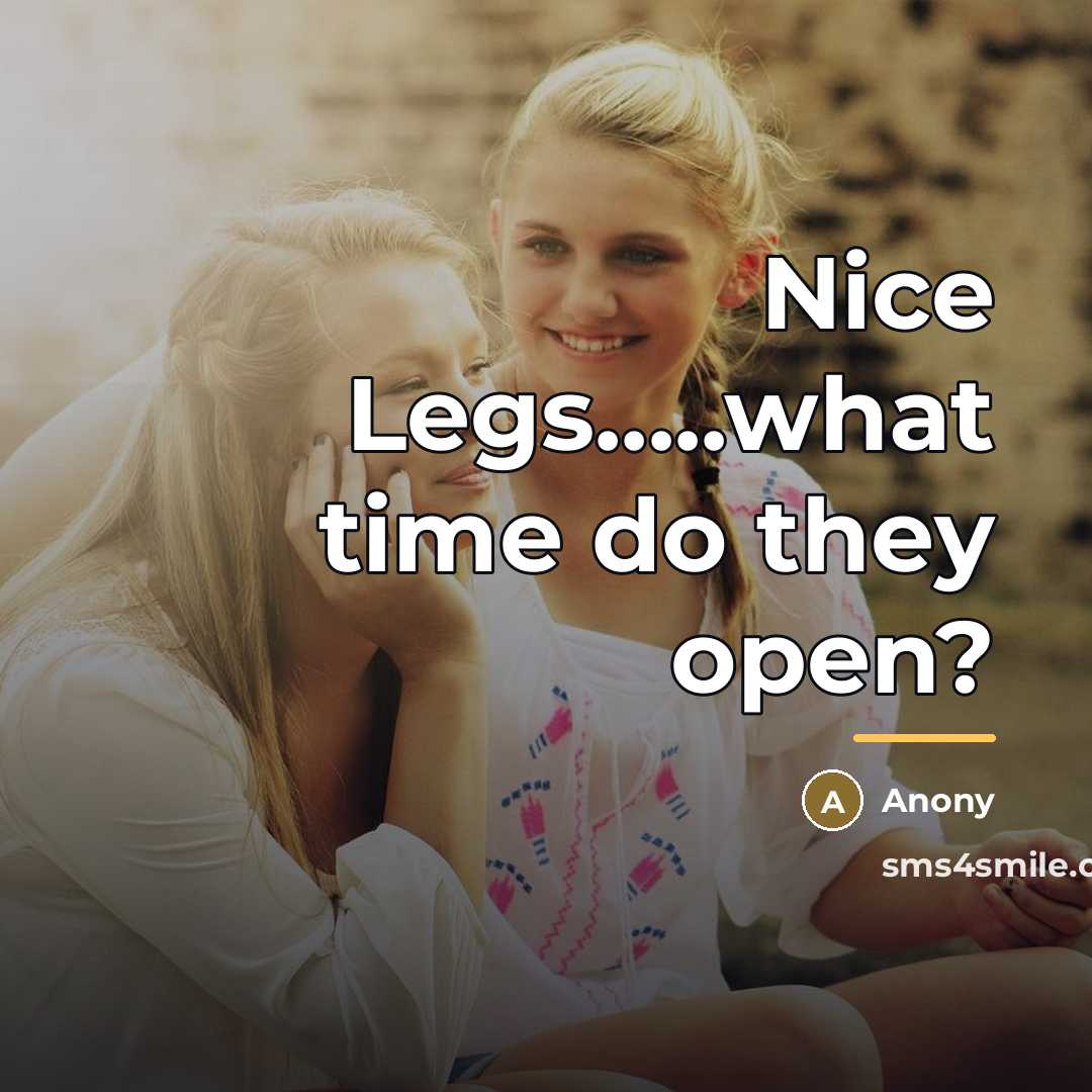 “Nice Legs.....what time do they open?…” quote by Anony