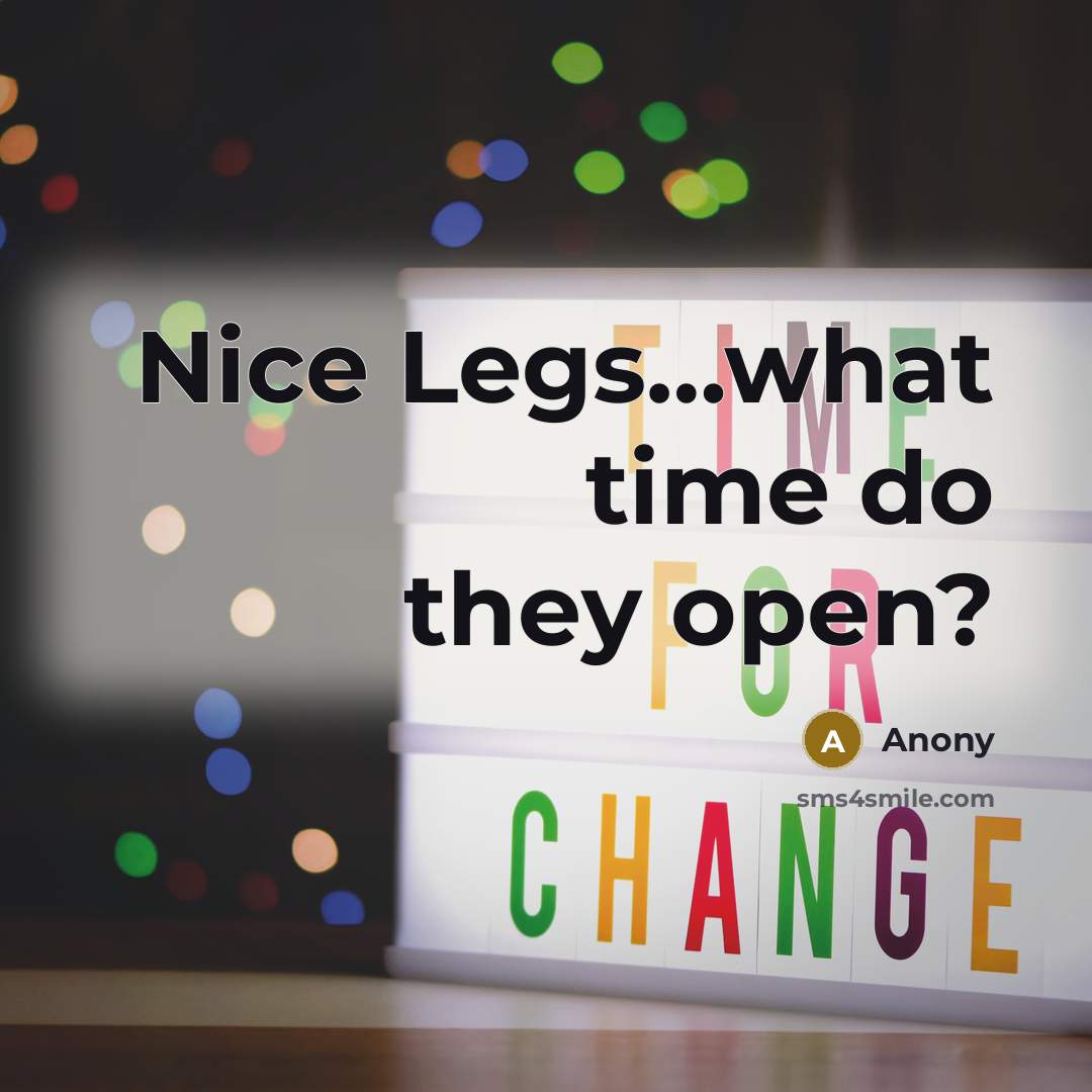“Nice Legs…what time do they open?” quote by Anony