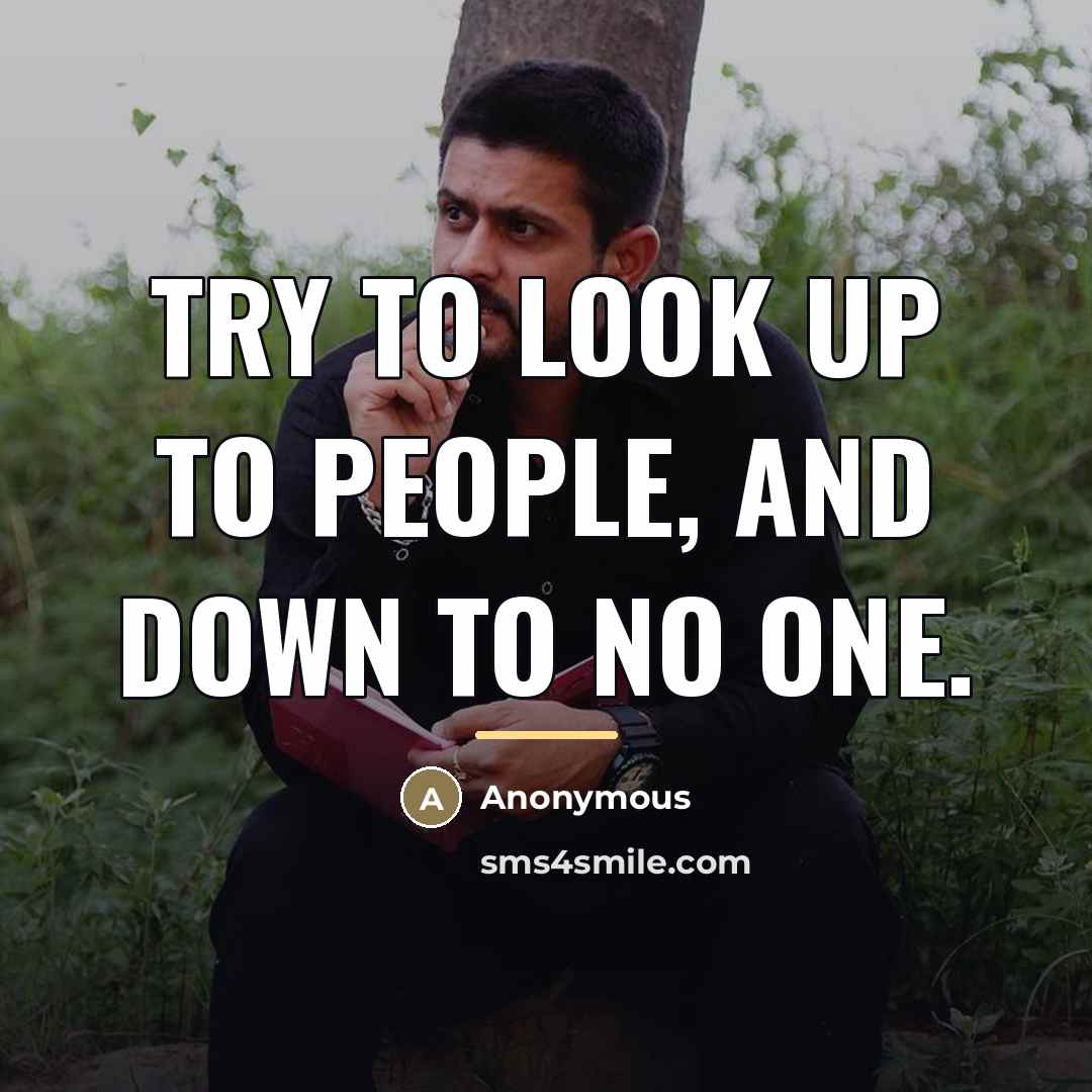 “Try to look up to people, and down to no…” quote by Anonymous