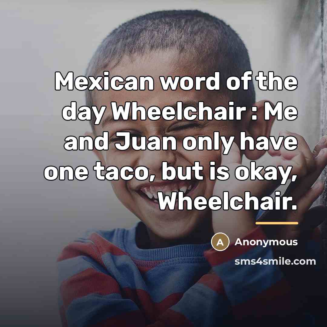 “Mexican word of the day Wheelchair : Me and Juan…” quote by Anonymous