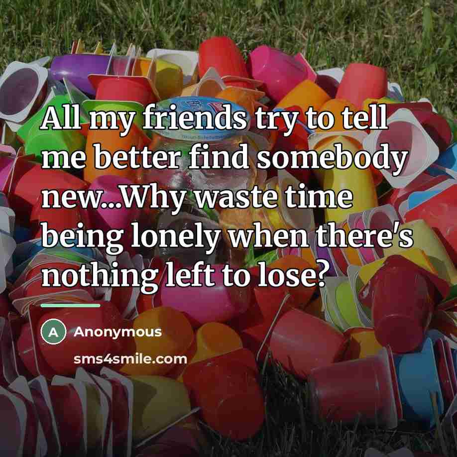 “All my friends try to tell me better find somebody…” quote by Anonymous