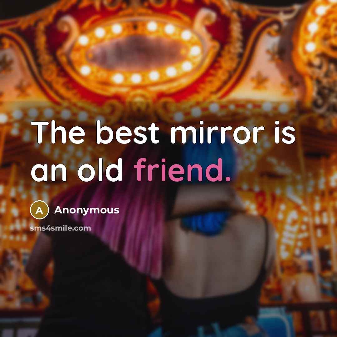 “The best mirror is an old friend.” quote by Anonymous