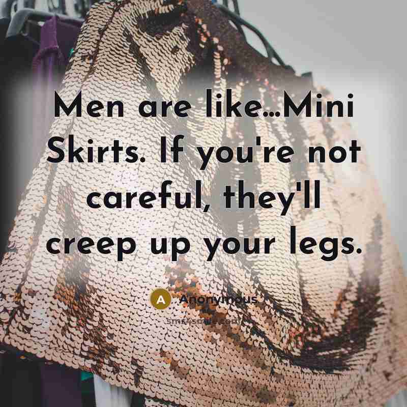 “Men are like...Mini Skirts. If you're not careful, they'll creep up your legs.” quote by Anonymous