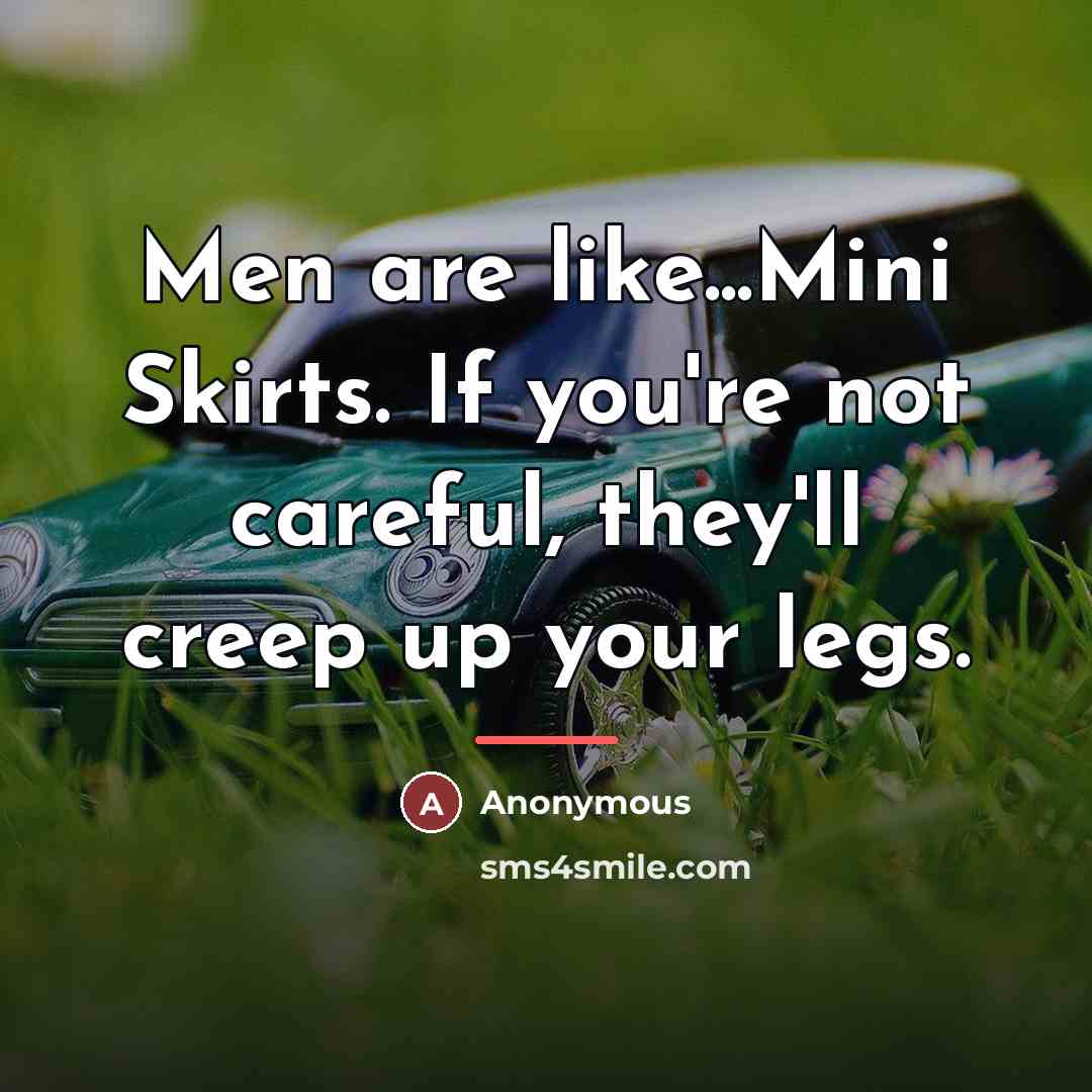 “Men are like...Mini Skirts. If you're not careful, they'll creep…” quote by Anonymous
