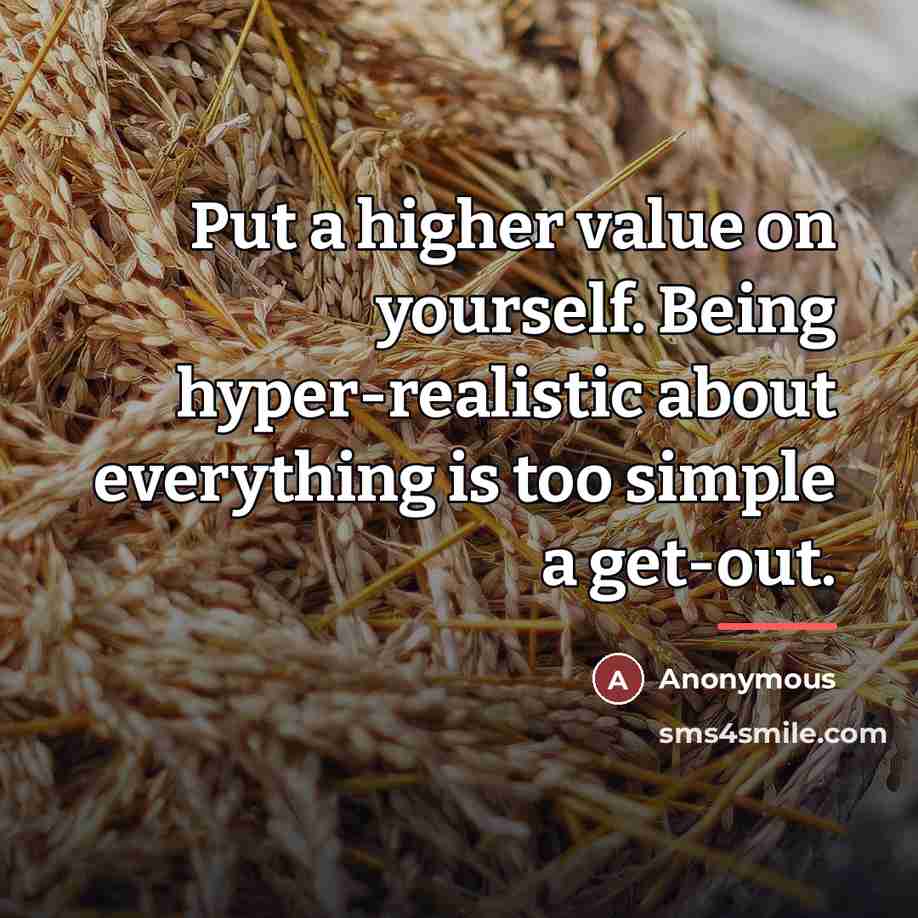 “Put a higher value on yourself. Being hyper-realistic about everything…” quote by Anonymous