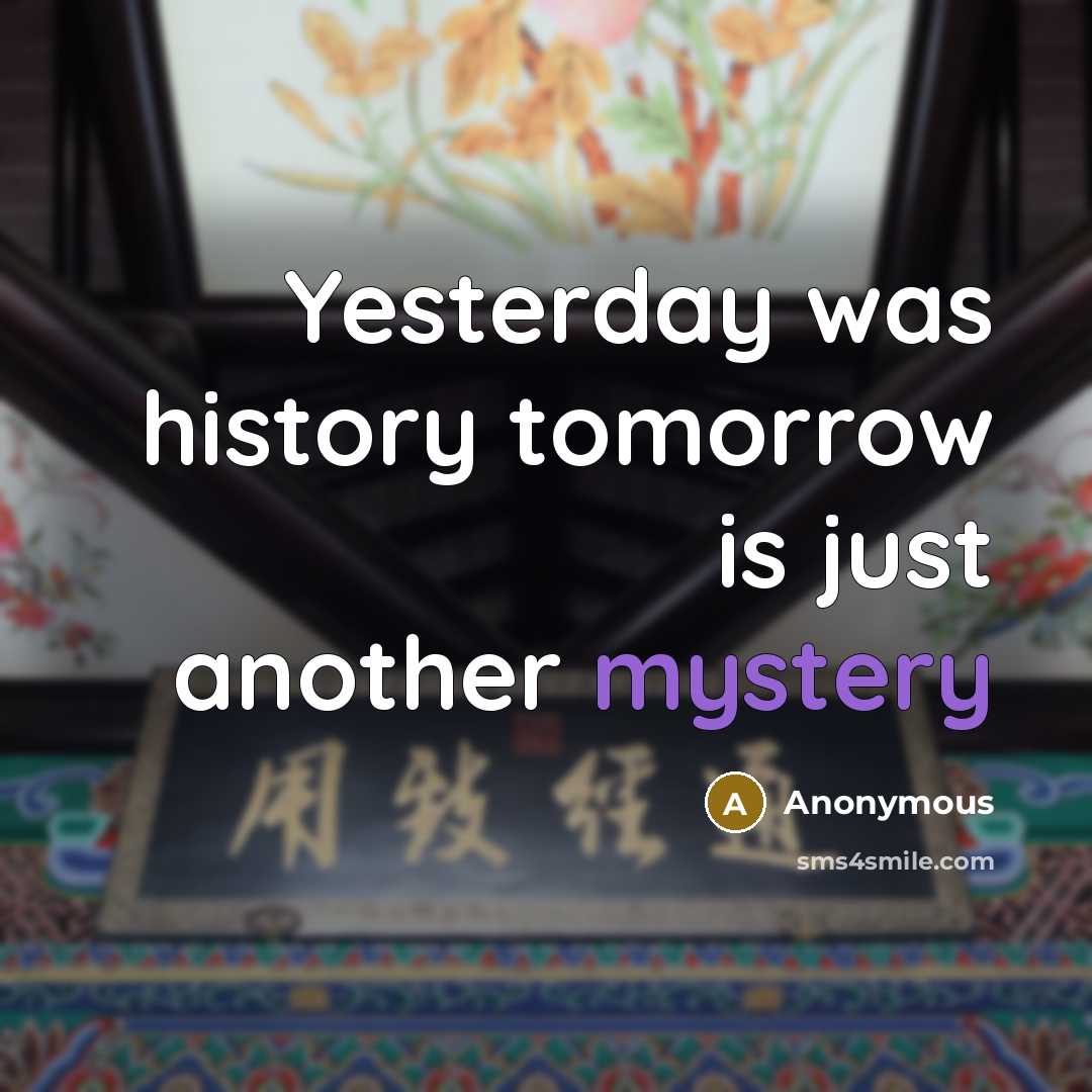 “Yesterday was history tomorrow is just another mystery” quote by Anonymous