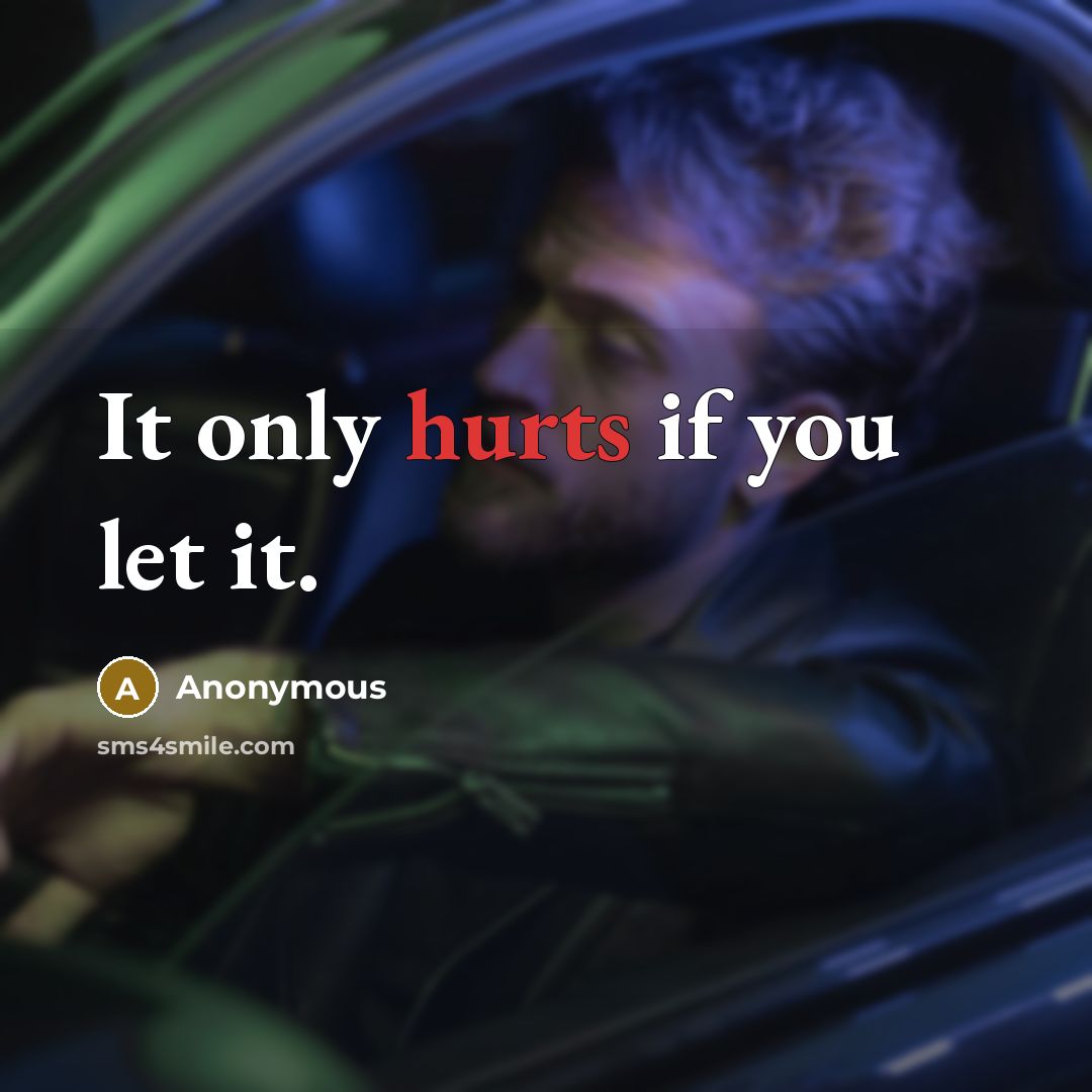 “It only hurts if you let it.” quote by Anonymous