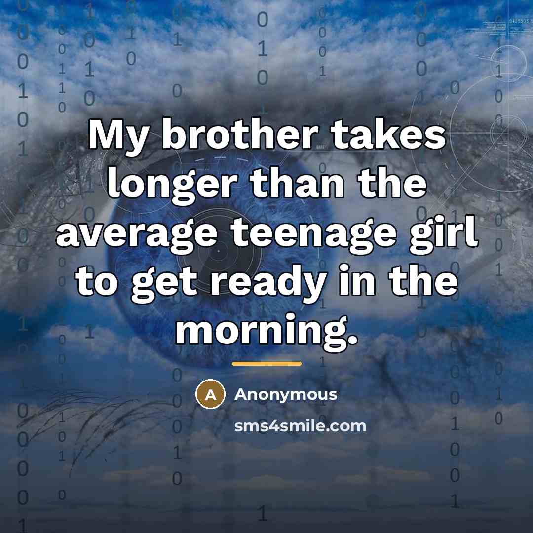 “My brother takes longer than the average teenage girl to…” quote by Anonymous