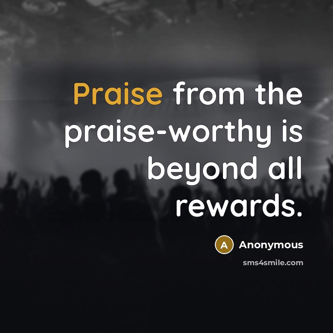 “Praise from the praise-worthy is beyond all rewards.…” quote by Anonymous