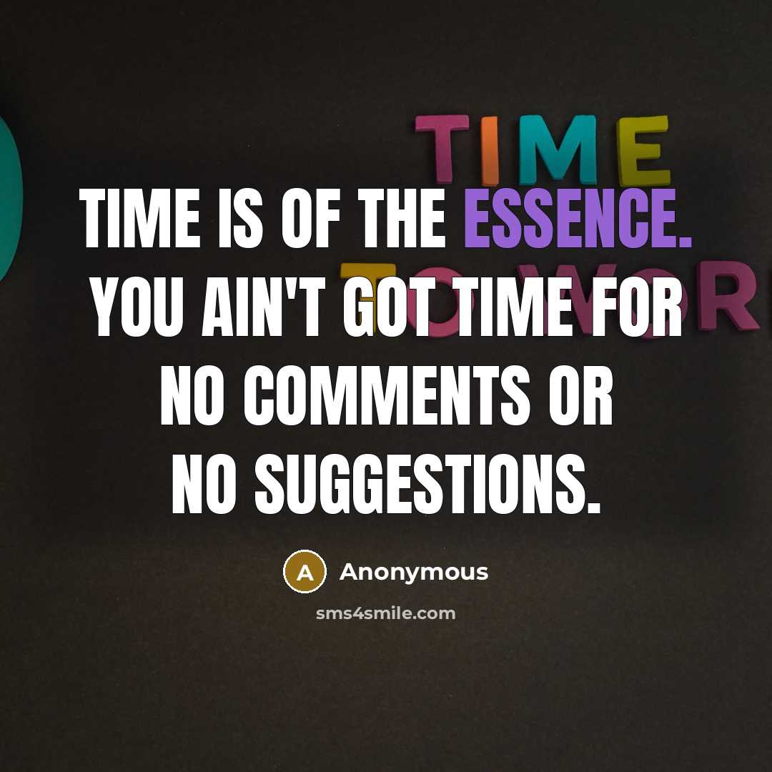 “Time is of the essence. You ain't got time for no comments or no suggestions.” quote by Anonymous