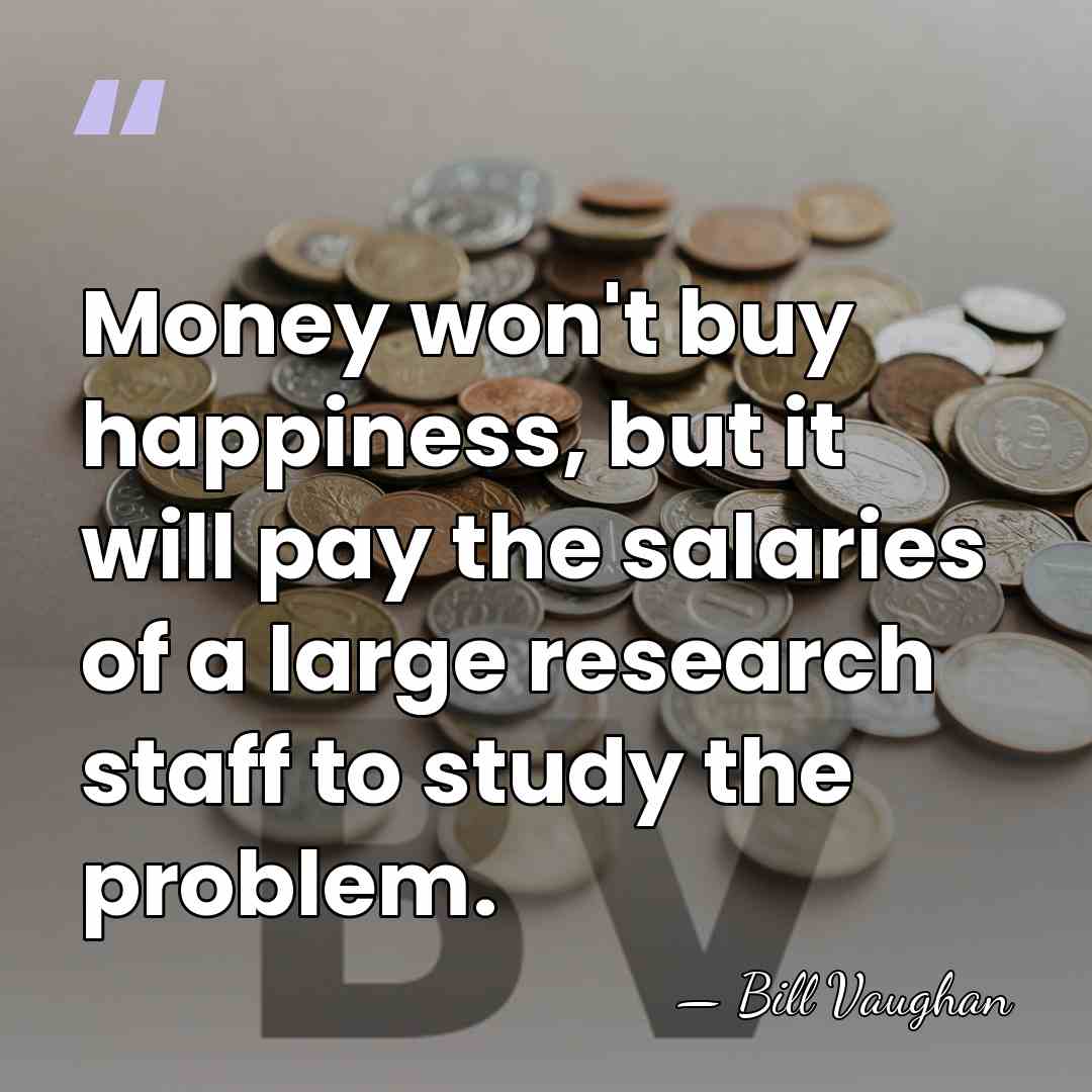 Money won't buy happiness, but it will pay the salaries of a&hellip; - Bill Vaughan
