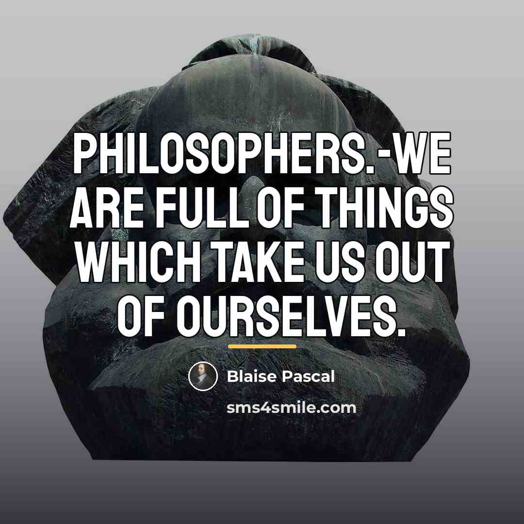 “Philosophers.-We are full of things which take us out of…” quote by Blaise Pascal