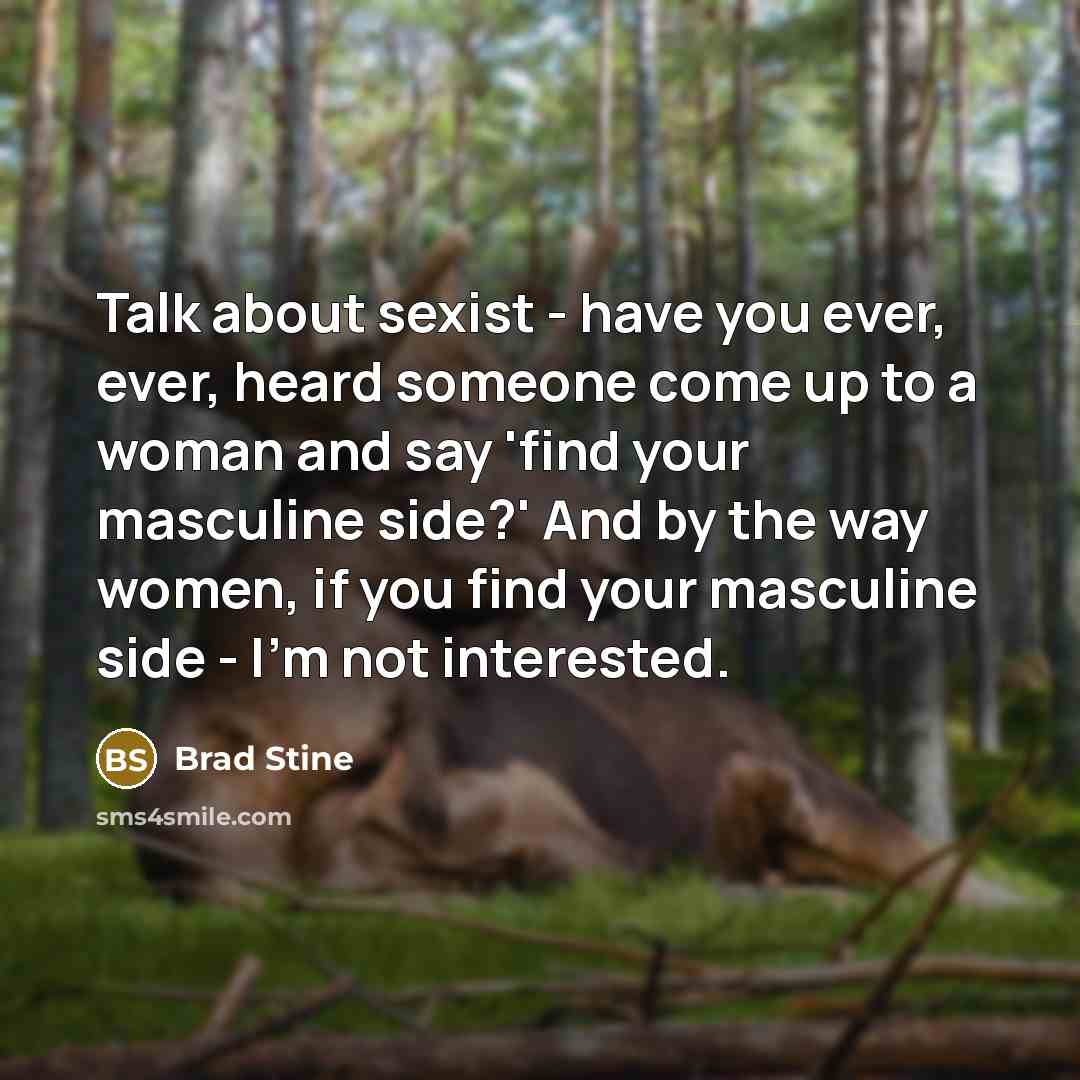 “Talk about sexist - have you ever, ever, heard someone…” quote by Brad Stine