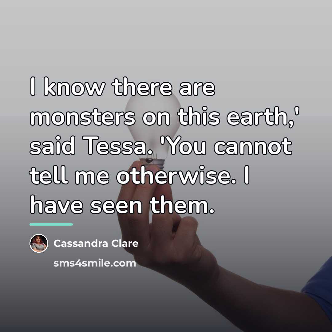 “I know there are monsters on this earth,' said Tessa.…” quote by Cassandra Clare