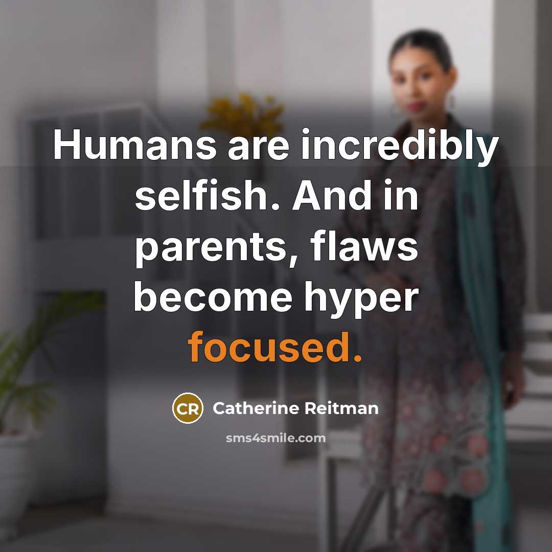 “Humans are incredibly selfish. And in parents, flaws become hyper…” quote by Catherine Reitman