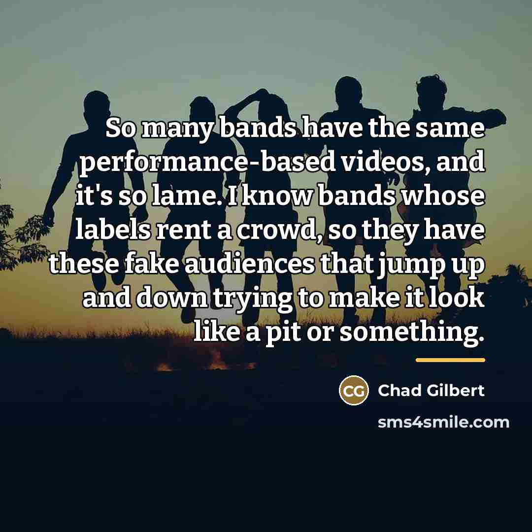 “So many bands have the same performance-based videos, and it's…” quote by Chad Gilbert