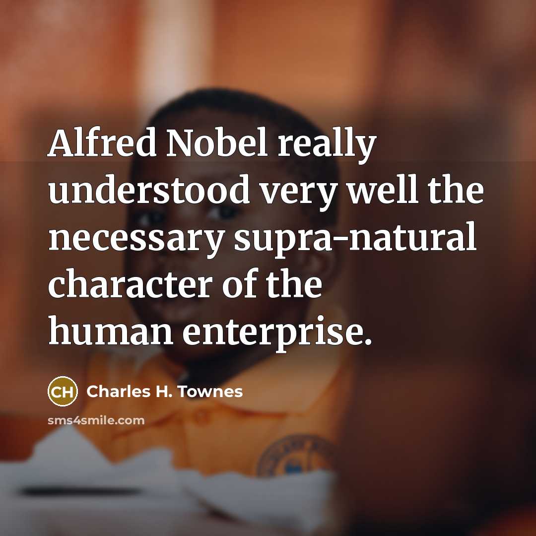 “Alfred Nobel really understood very well the necessary supra-natural character…” quote by Charles H. Townes