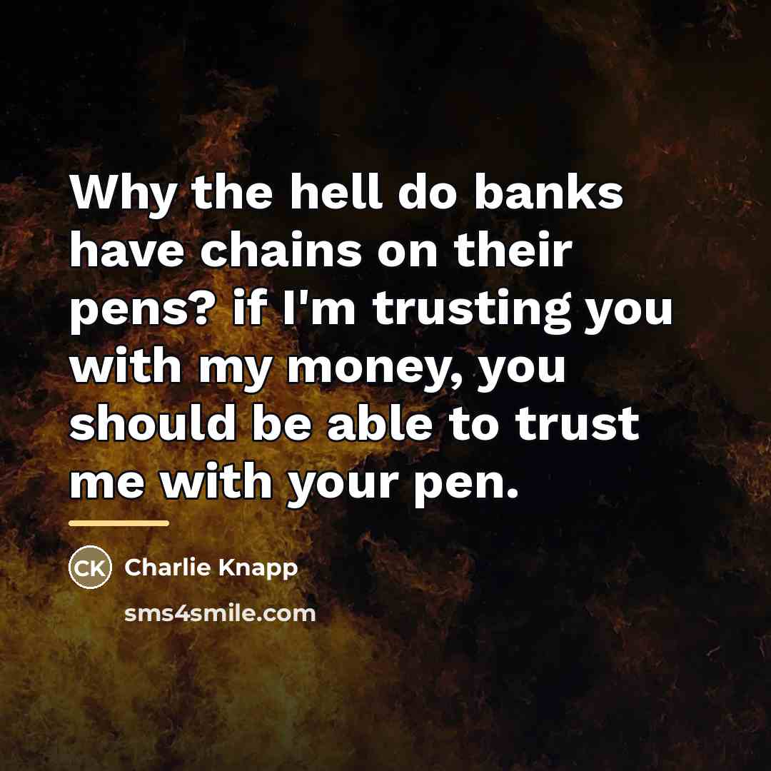 “Why the hell do banks have chains on their pens?…” quote by Charlie Knapp