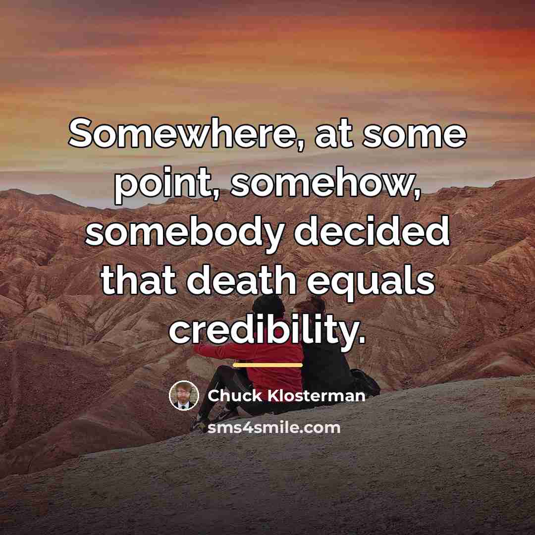 “Somewhere, at some point, somehow, somebody decided that death equals…” quote by Chuck Klosterman