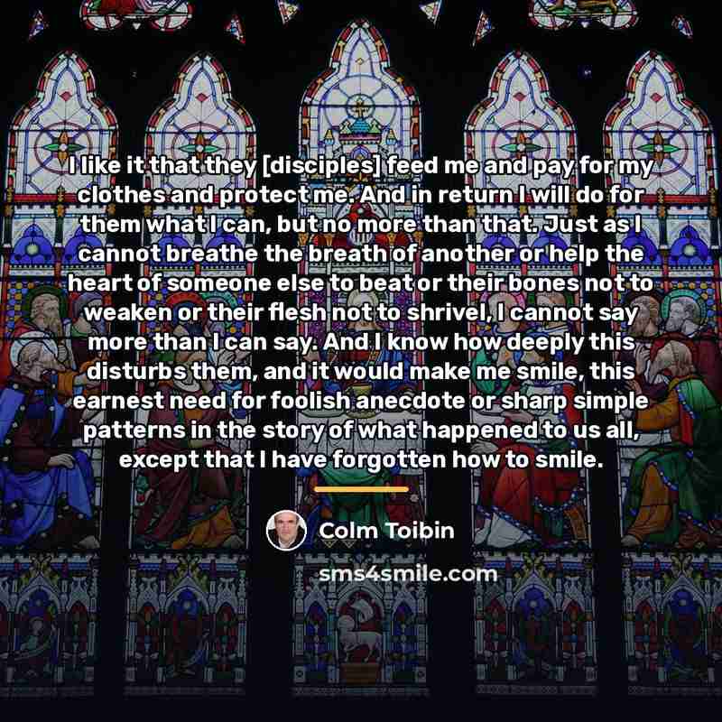 “I like it that they [disciples] feed me and pay…” quote by Colm Toibin