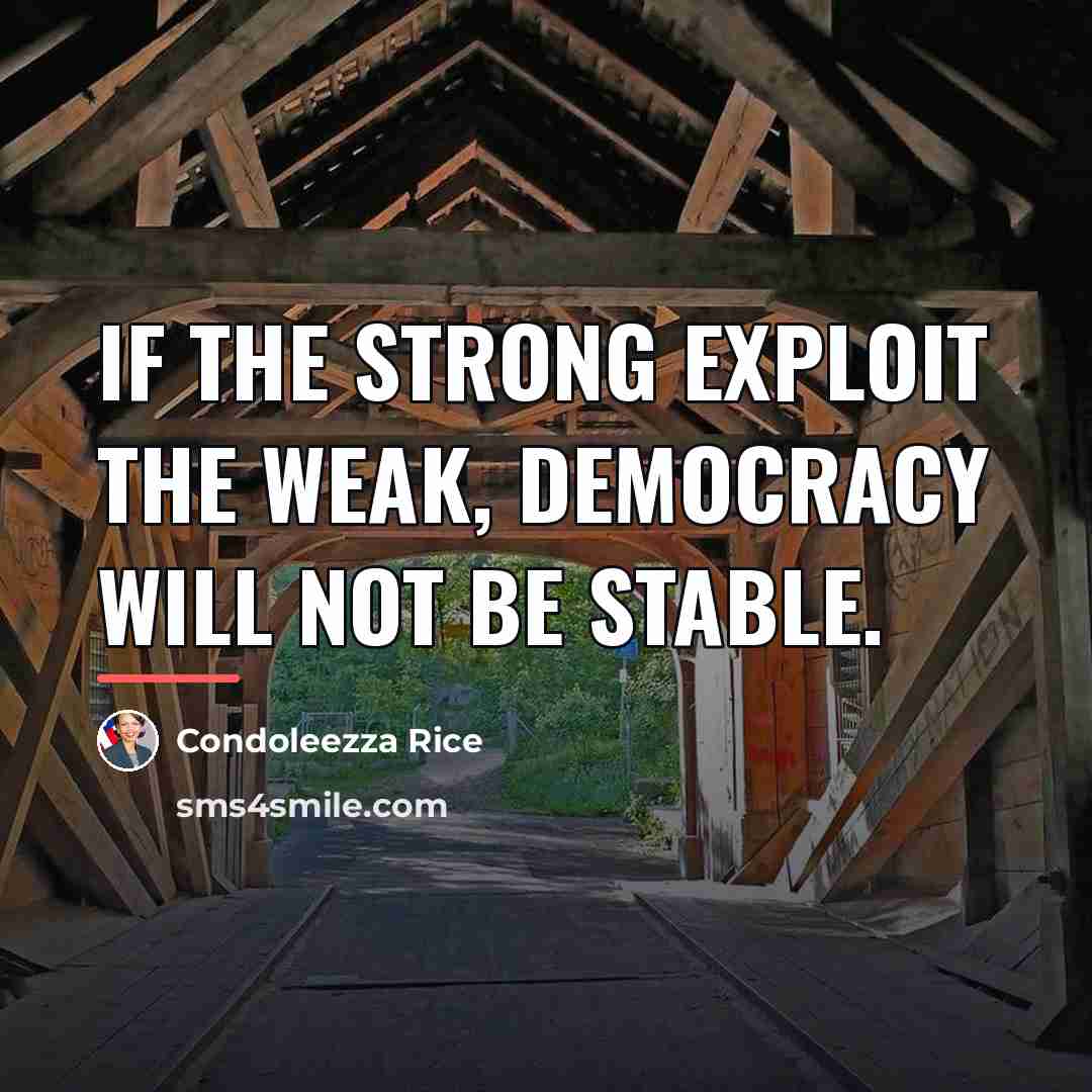 “If the strong exploit the weak, democracy will not be…” quote by Condoleezza Rice