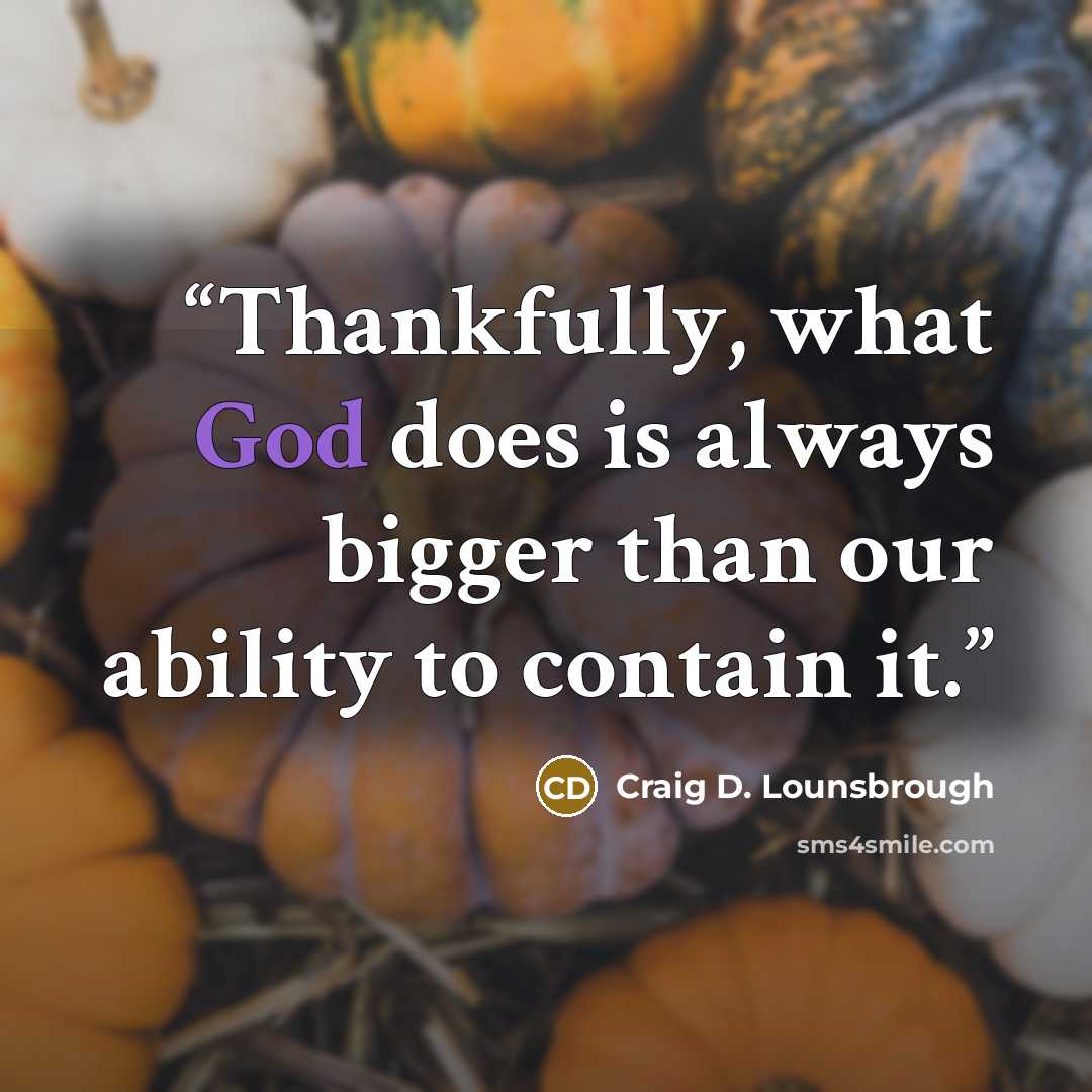 “Thankfully, what God does is always bigger than our ability to contain it.” quote by Craig D. Lounsbrough
