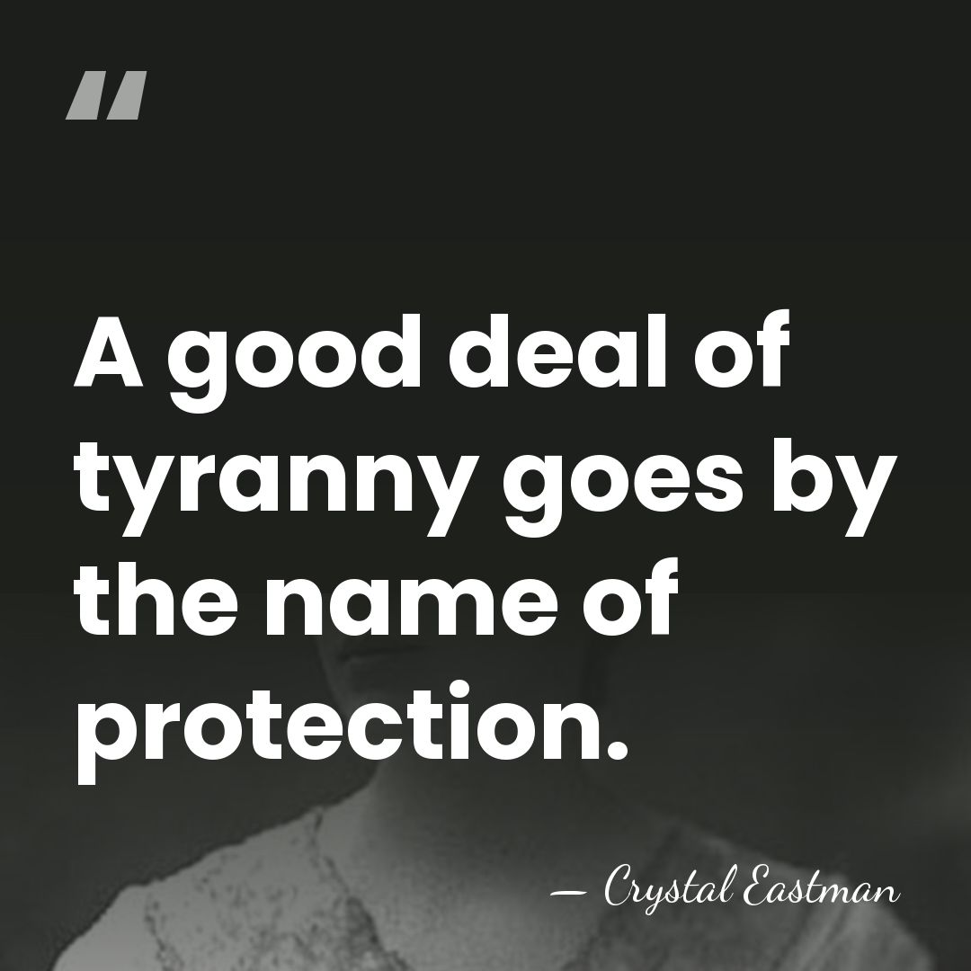 A good deal of tyranny goes by the name of protection. - Crystal Eastman