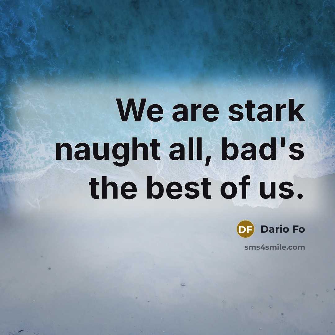 “We are stark naught all, bad's the best of us.” quote by Dario Fo