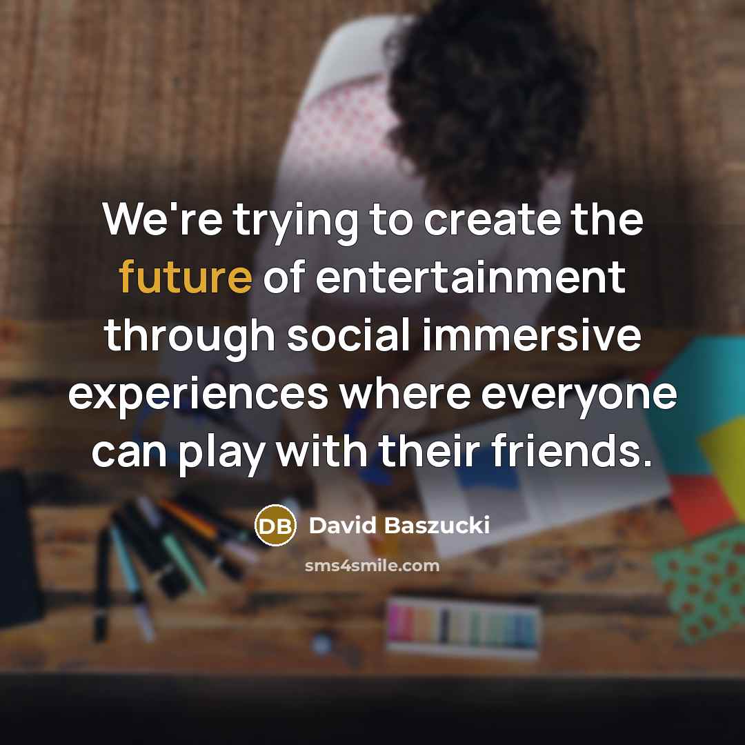 “We're trying to create the future of entertainment through social…” quote by David Baszucki