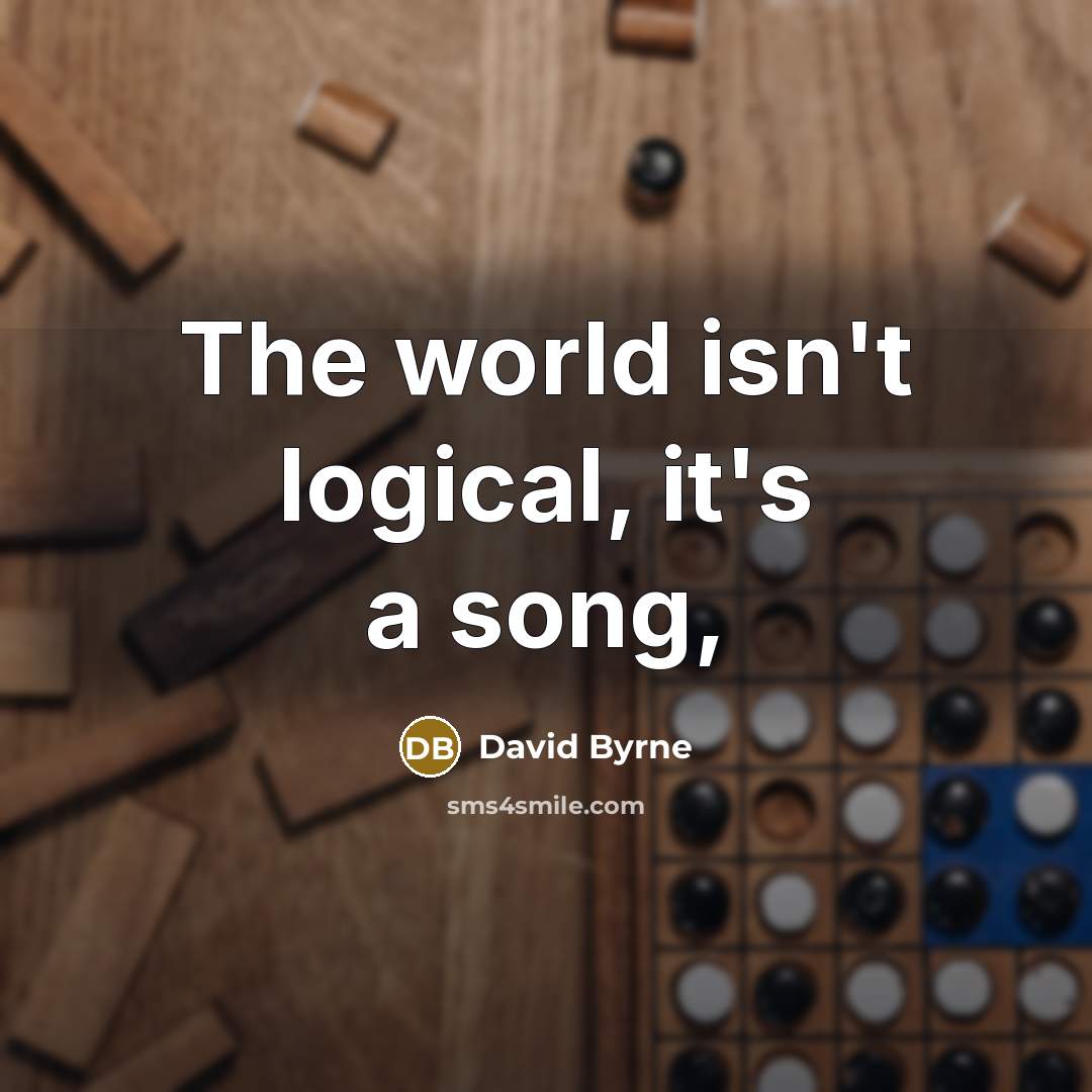 “The world isn't logical, it's a song,…” quote by David Byrne