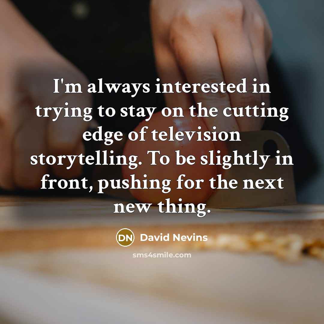 “I'm always interested in trying to stay on the cutting…” quote by David Nevins
