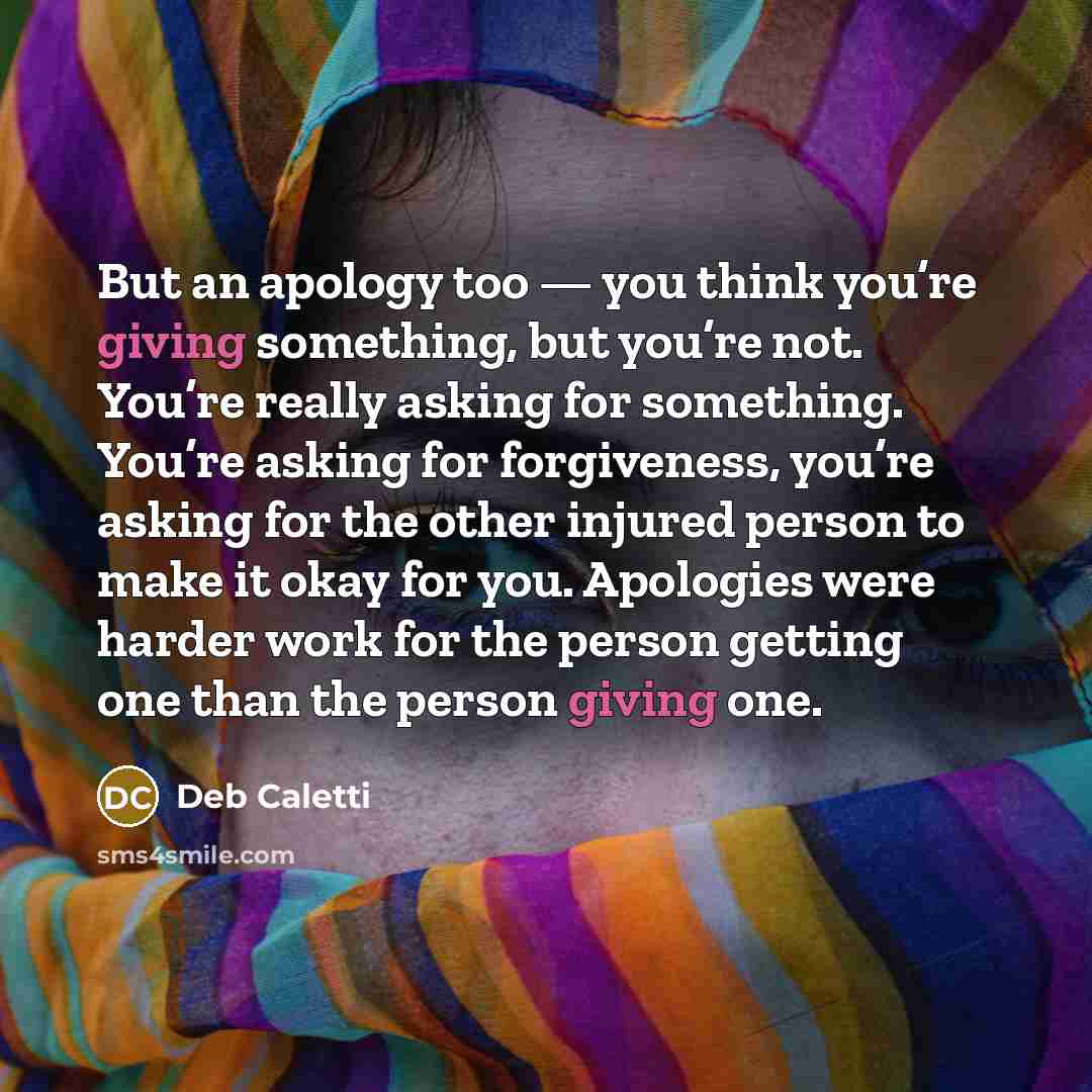 “But an apology too — you think you’re giving something,…” quote by Deb Caletti