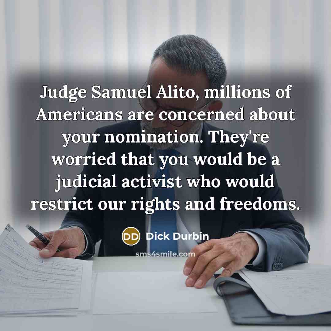 “Judge Samuel Alito, millions of Americans are concerned about your…” quote by Dick Durbin